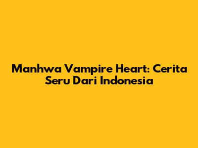 Manhwa Vampire Heart: Cerita Seru Dari Indonesia