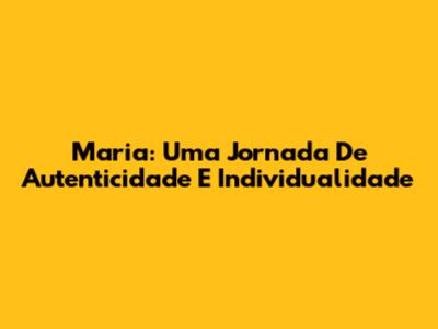 Maria: Uma Jornada De Autenticidade E Individualidade