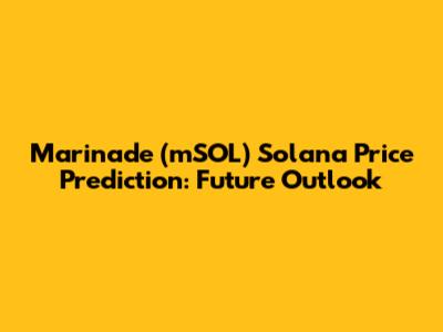 Marinade (mSOL) Solana Price Prediction: Future Outlook