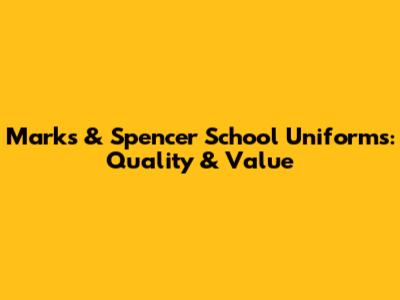 Marks & Spencer School Uniforms: Quality & Value