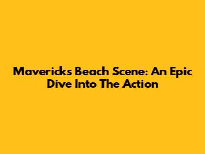 Maverick's Beach Scene: An Epic Dive Into The Action