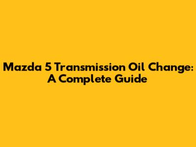 Mazda 5 Transmission Oil Change: A Complete Guide