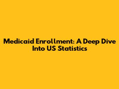 Medicaid Enrollment: A Deep Dive Into US Statistics