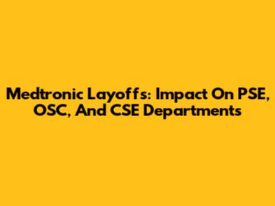 Medtronic Layoffs: Impact On PSE, OSC, And CSE Departments