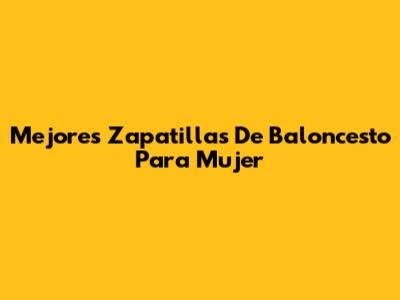 Mejores Zapatillas De Baloncesto Para Mujer
