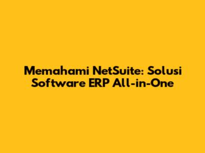 Memahami NetSuite: Solusi Software ERP All-in-One