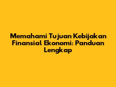 Memahami Tujuan Kebijakan Finansial Ekonomi: Panduan Lengkap