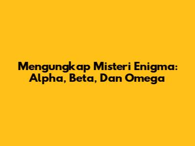 Mengungkap Misteri Enigma: Alpha, Beta, Dan Omega