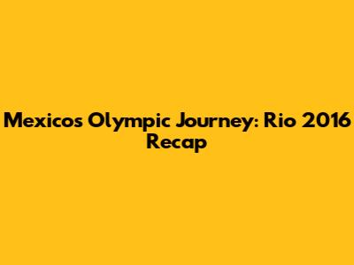Mexico's Olympic Journey: Rio 2016 Recap