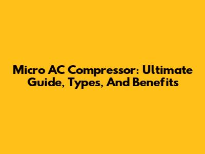 Micro AC Compressor: Ultimate Guide, Types, And Benefits