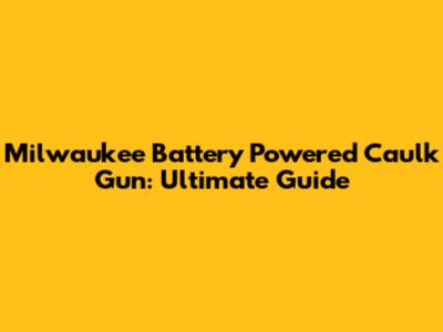 Milwaukee Battery Powered Caulk Gun: Ultimate Guide