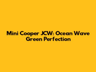 Mini Cooper JCW: Ocean Wave Green Perfection