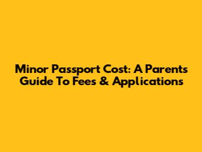 Minor Passport Cost: A Parent's Guide To Fees & Applications