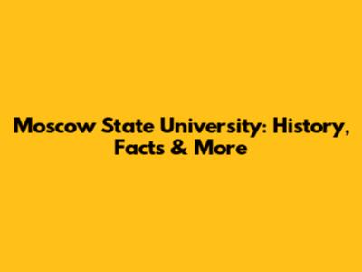 Moscow State University: History, Facts & More