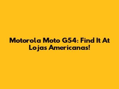 Motorola Moto G54: Find It At Lojas Americanas!