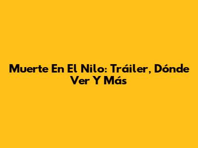 Muerte En El Nilo: Tráiler, Dónde Ver Y Más
