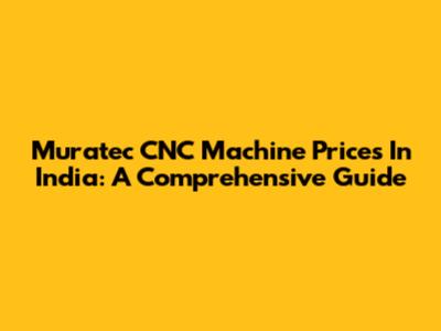 Muratec CNC Machine Prices In India: A Comprehensive Guide