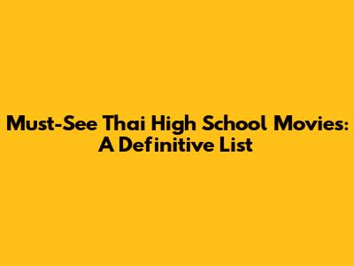 Must-See Thai High School Movies: A Definitive List