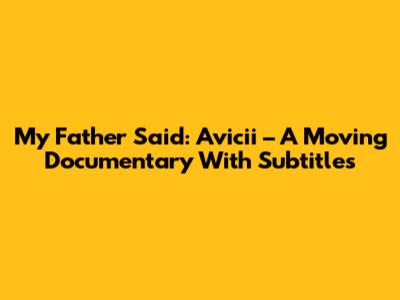 My Father Said: Avicii – A Moving Documentary With Subtitles