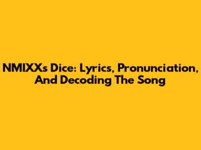 NMIXX's 'Dice': Lyrics, Pronunciation, And Decoding The Song