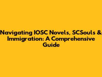 Navigating IOSC Novels, SCSouls & Immigration: A Comprehensive Guide
