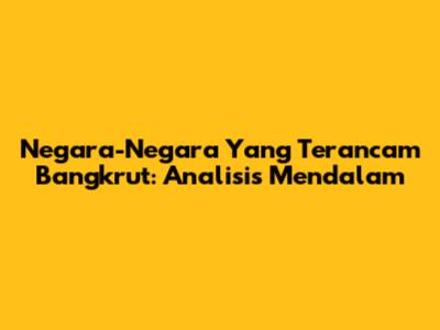 Negara-Negara Yang Terancam Bangkrut: Analisis Mendalam