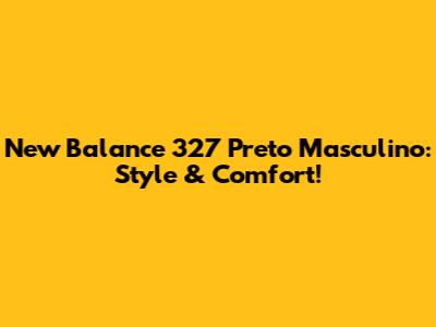 New Balance 327 Preto Masculino: Style & Comfort!