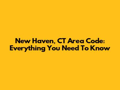 New Haven, CT Area Code: Everything You Need To Know
