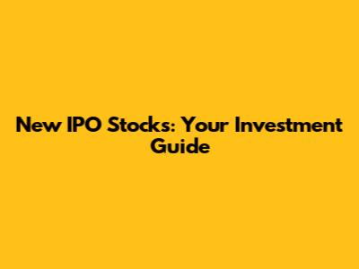 New IPO Stocks: Your Investment Guide