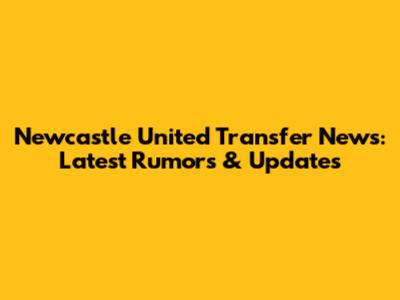 Newcastle United Transfer News: Latest Rumors & Updates