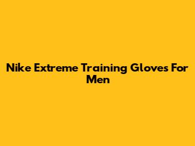 Nike Extreme Training Gloves For Men