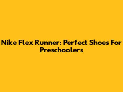 Nike Flex Runner: Perfect Shoes For Preschoolers