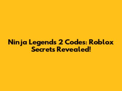 Ninja Legends 2 Codes: Roblox Secrets Revealed!