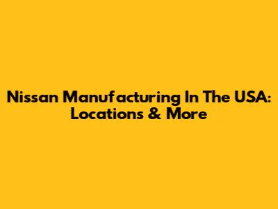 Nissan Manufacturing In The USA: Locations & More