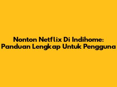 Nonton Netflix Di Indihome: Panduan Lengkap Untuk Pengguna