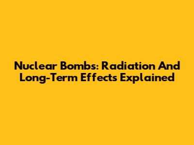 Nuclear Bombs: Radiation And Long-Term Effects Explained