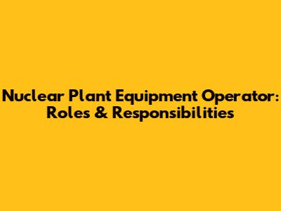 Nuclear Plant Equipment Operator: Roles & Responsibilities