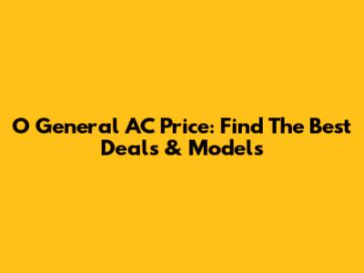 O General AC Price: Find The Best Deals & Models