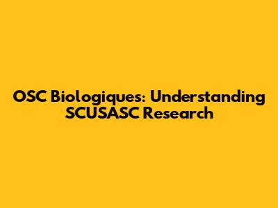 OSC Biologiques: Understanding SCUSASC Research
