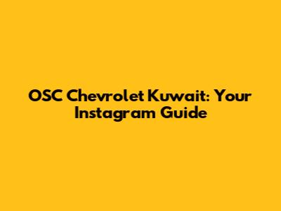 OSC Chevrolet Kuwait: Your Instagram Guide