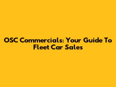 OSC Commercials: Your Guide To Fleet Car Sales