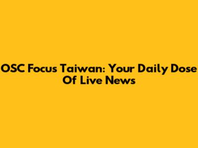 OSC Focus Taiwan: Your Daily Dose Of Live News