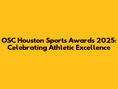 OSC Houston Sports Awards 2025: Celebrating Athletic Excellence