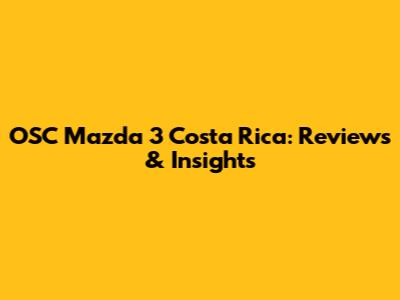 OSC Mazda 3 Costa Rica: Reviews & Insights