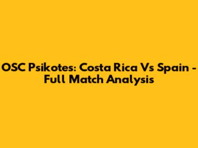 OSC Psikotes: Costa Rica Vs Spain - Full Match Analysis