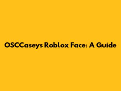OSCCasey's Roblox Face: A Guide
