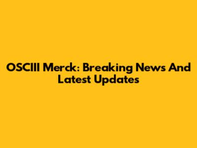 OSCIII Merck: Breaking News And Latest Updates