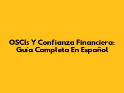 OSCIs Y Confianza Financiera: Guía Completa En Español