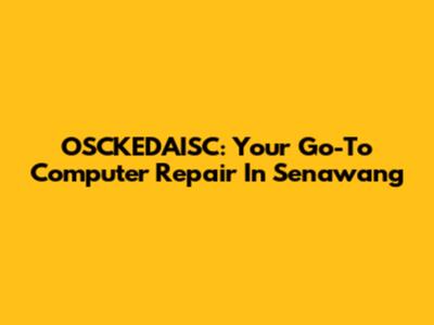 OSCKEDAISC: Your Go-To Computer Repair In Senawang