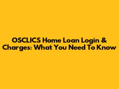 OSCLICS Home Loan Login & Charges: What You Need To Know